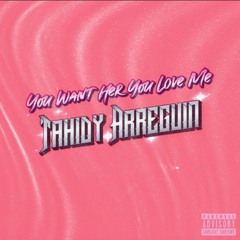 Tahidy Arreguin - You Want Her You Love Me