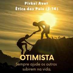 OTIMISTA - Sempre ajude os outros subirem na vida.  Pirkei Avot Ética dos Pais (3:14)