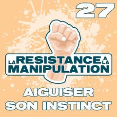 La Résistance A La Manipulation - Ep 27 - Aiguiser son Instinct