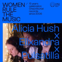 PULSATILLA x ALICIAHUSH x ELLXANDRA - Women rule The Music Mixtapes - 15 Years Chez.Kito.Kat Records
