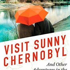 [Get] EPUB √ Visit Sunny Chernobyl: And Other Adventures in the World's Most Polluted