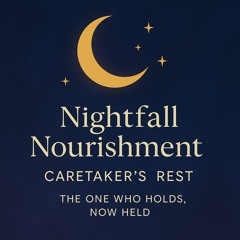 Nightfall Nourishment - Caretaker’s Rest  “The One Who Holds, Now Held”
