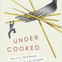 [DOWNLOAD] PDF Undercooked: How I Let Food Become My Life Navigator and How Maybe Tha
