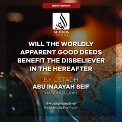 Will The Worldly Apparent Good Deeds Benefit The Disbeliever In The Hereafter - Ustādh Abu Inaayah