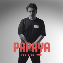 PAPAYA RADIO Ep. #06