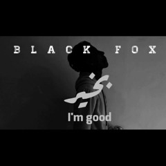 Black Fox _I'm good | بلاك فوكس _ بخير