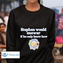 Stephen Would Answer If He Only Knew How Shirt
