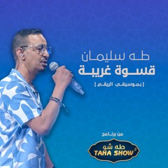 طه سليمان - قسوة غريبة - طه شو 2023