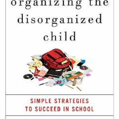 *Organizing the Disorganized Child: Simple Strategies to Succeed in School BY Martin L. Kutsche
