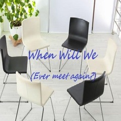 When Will We (Ever Meet Again?)