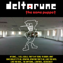 [Deltarune: The Same Puppet] -  MY GAME... I SELL DEALS! THAT'S MY THING... YO BUDDY! WANT SOME DEALS?? IT'S ME, SPAMTON! SPAMTON! THAT'S ME. LOVE YOU GUYS AND LOVE ME KRIS..., THE ANYTHING... LIGHTNER... HEEHEEHEE!!!
