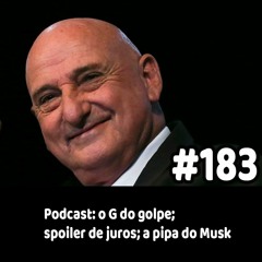 183 - Podcast: o G do golpe; spoiler de juros; a pipa do Musk