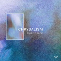 Chrysalism 006 // Third Space