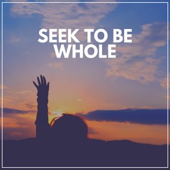 Seek to Be Whole