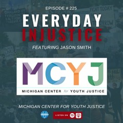 Jason Smith AudioEveryday Injustice Podcast Episode 225: Michigan Center for Youth Justice