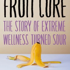 Read F.R.E.E [Book] The Fruit Cure: The Story of Extreme Wellness Turned Sour