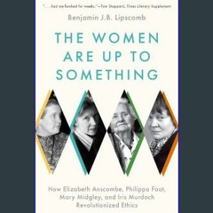 [READ] 🌟 The Women Are Up to Something: How Elizabeth Anscombe, Philippa Foot, Mary Midgley, and I