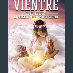 READ [PDF] 📚 VIENTRE DE LUZ: Felicidad de una madre soltera (Spanish Edition) Full Pdf