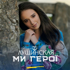 Юлія Лущинська - МИ ГЕРОЇ