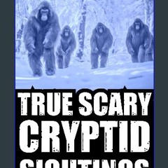 READ [PDF] 💖 True Cryptid Sighting Horror Stories: Part 1 (Real Encounters with Sasquatch,Dogmen,S