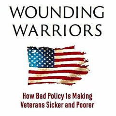 [Free] PDF 🖊️ Wounding Warriors: How Bad Policy Is Making Veterans Sicker and Poorer
