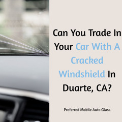 Can You Trade In Your Car With A Cracked Windshield In Duarte, CA?