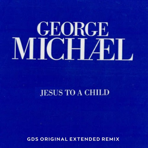 Stream George Michael - Jesus to a Child (GDS Original Extended