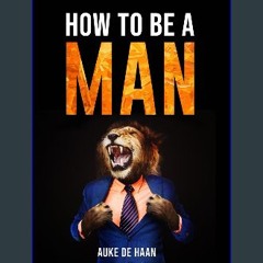 Read ebook [PDF] ✨ How to be a man | A self help book for men | Young Adult - Adult: A book for me
