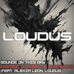 Sounds On This Day - Destructive Edit B Side Remix (Feat. Alexia Leon, Loudus) [FREE DOWNLOAD]