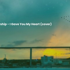 Hillsong Worship - I Gave You My Heart Cover