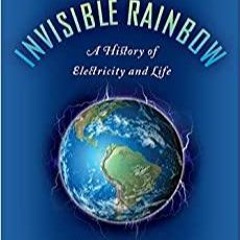 Read* PDF The Invisible Rainbow: A History of Electricity and Life