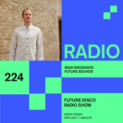 Future Disco Radio - 224 - Sean Brosnan's Future Sounds