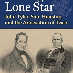 read✔ Adding the Lone Star: John Tyler, Sam Houston, and the Annexation of Texas