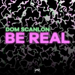 Dom Scanlon - Be Real "OUT NOW"