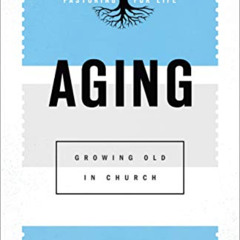 [DOWNLOAD] KINDLE 📒 Aging (Pastoring for Life: Theological Wisdom for Ministering We