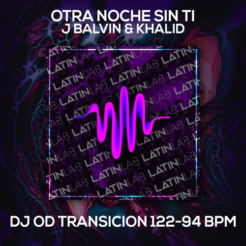Stream Otra Noche Sin Ti - J Balvin & Khalid [DJ OD Transicion 122-94 BPM]  by Latin Lab Music 2.0 | Listen online for free on SoundCloud