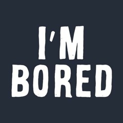 "I'm Bored"