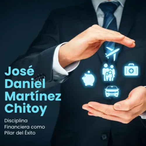 José Daniel Martínez Chitoy y la Disciplina Financiera como Pilar del Éxito