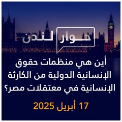 حوار لندن | أين هي منظمات حقوق الإنسانية الدولية من الكارثة الإنسانية في معتقلات مصر؟