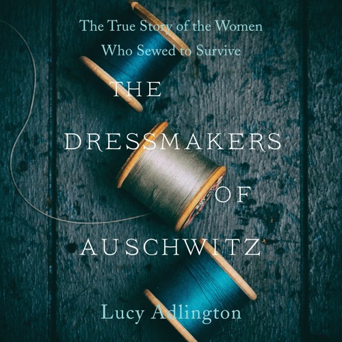 THE DRESSMAKERS OF AUSCHWITZ by Lucy Adlington