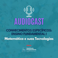 M4 - AUDIOCAST - Conhecimentos Específicos: Ensino Fundamental I - Matemática e suas Tecnologias