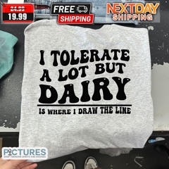 I Tolerate A Lot But Dairy Is Where I Draw The Line Shirt
