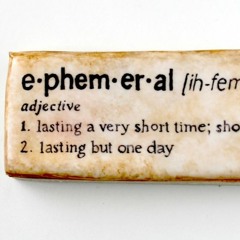 E-phem-er-al