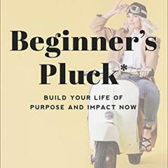 GET EBOOK 🖊️ Beginner's Pluck: Build Your Life of Purpose and Impact Now by  Liz For