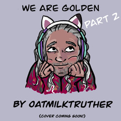 We are Golden (part 2) by oatmilktruther