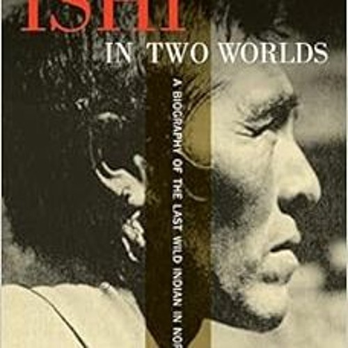 [Free] PDF 💓 Ishi in Two Worlds, 50th Anniversary Edition: A Biography of the Last W