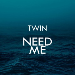 Twin - Need Me
