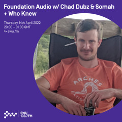 Foundation Audio w/ Chad Dubz & Somah + Who Knew 14TH APR 2022