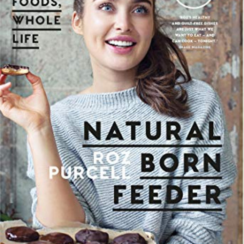 free EPUB 💑 Natural Born Feeder: Whole Foods, Whole Life by  Roz Purcell [PDF EBOOK