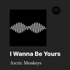 i wanna be yours-edit